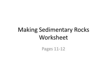 Making Sedimentary Rocks Worksheet Pages 11-12. Procedure Follow the directions Place materials in order Color and label each layer/ Fossil *** Each group.
