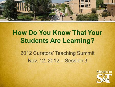 How Do You Know That Your Students Are Learning? 2012 Curators’ Teaching Summit Nov. 12, 2012 – Session 3.