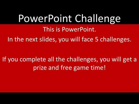 PowerPoint Challenge This is PowerPoint. In the next slides, you will face 5 challenges. If you complete all the challenges, you will get a prize and free.
