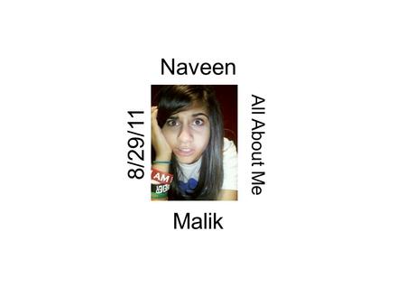 Naveen All About Me Malik 8/29/11. Naveen My name is Naveen Malik, I am thirteen years old. I was born on June 11 th 1998, National Hug Day, National.