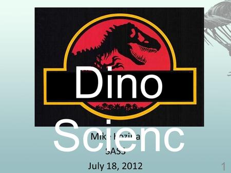 Mike Kozina SASS July 18, 2012 1 Dino Scienc e. What is a dinosaur? 2.