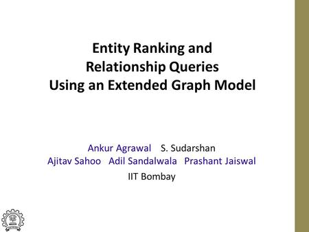 Entity Ranking and Relationship Queries Using an Extended Graph Model Ankur Agrawal S. Sudarshan Ajitav Sahoo Adil Sandalwala Prashant Jaiswal IIT Bombay.