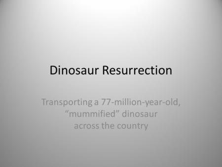 Dinosaur Resurrection Transporting a 77-million-year-old, “mummified” dinosaur across the country.