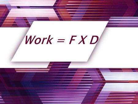 Work = F X D. Work: Work is done when a force causes an object to move in the same direction that the force is applied.