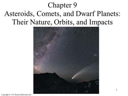 Copyright © 2012 Pearson Education, Inc. Chapter 9 Asteroids, Comets, and Dwarf Planets: Their Nature, Orbits, and Impacts 1.