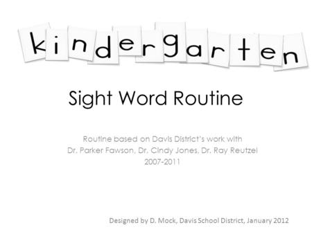 Sight Word Routine Routine based on Davis District’s work with Dr. Parker Fawson, Dr. Cindy Jones, Dr. Ray Reutzel 2007-2011 Designed by D. Mock, Davis.