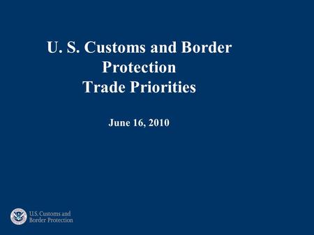 U. S. Customs and Border Protection Trade Priorities June 16, 2010.