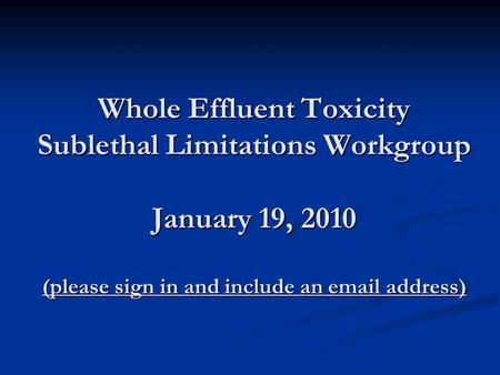 Whole Effluent Toxicity Sublethal Limitations Workgroup January 19, 2010 (please sign in and include an email address)