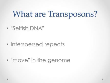 What are Transposons? “Selfish DNA” Interspersed repeats “move” in the genome.
