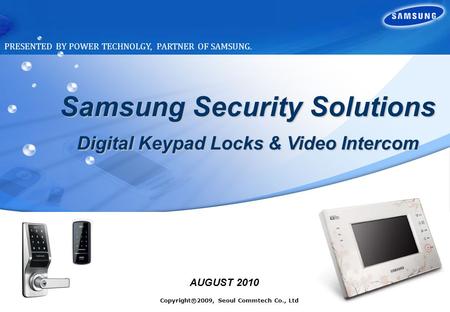 Copyright ⓒ 2009, Seoul Commtech Co., Ltd 1 Samsung Security Solutions Digital Keypad Locks & Video Intercom AUGUST 2010 PRESENTED BY POWER TECHNOLGY,