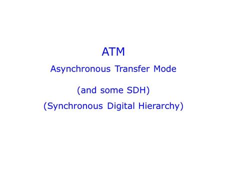 ATM Asynchronous Transfer Mode (and some SDH) (Synchronous Digital Hierarchy)