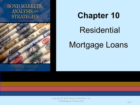 Copyright © 2010 Pearson Education, Inc. Publishing as Prentice Hall 10-1 Chapter 10 Residential Mortgage Loans.