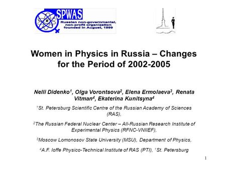 1 Women in Physics in Russia – Changes for the Period of 2002-2005 Nelli Didenko 1, Olga Vorontsova 2, Elena Ermolaeva 3, Renata Vitman 4, Ekaterina Kunitsyna.