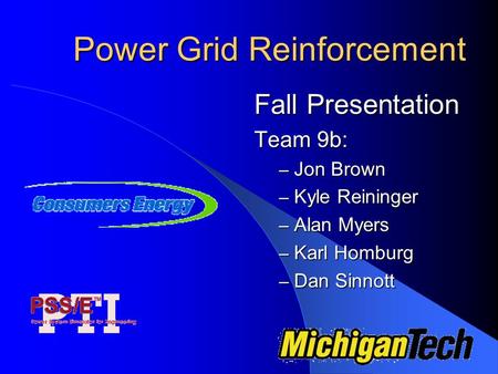 Power Grid Reinforcement Fall Presentation Team 9b: – Jon Brown – Kyle Reininger – Alan Myers – Karl Homburg – Dan Sinnott.