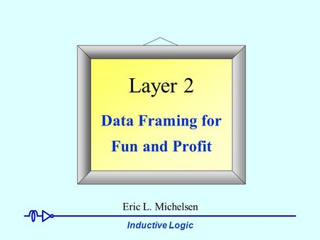 Inductive Logic Layer 2 Data Framing for Fun and Profit Eric L. Michelsen.