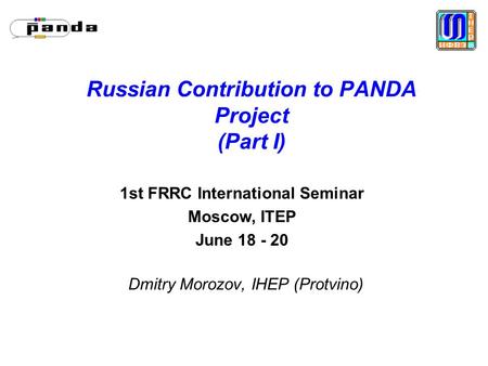 Russian Contribution to PANDA Project (Part I) Dmitry Morozov, IHEP (Protvino) 1st FRRC International Seminar Moscow, ITEP June 18 - 20.