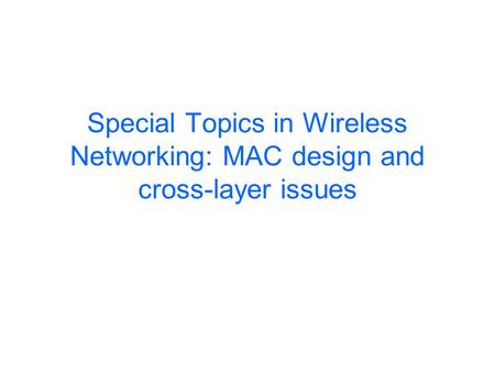 Special Topics in Wireless Networking: MAC design and cross-layer issues.