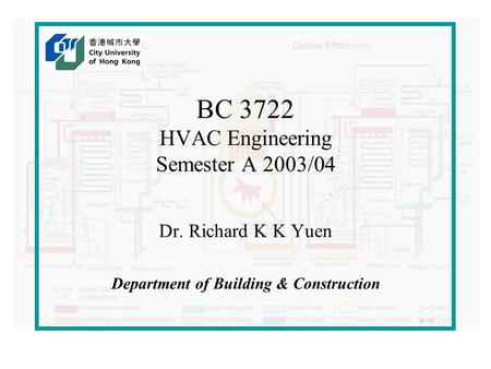 BC 3722 HVAC Engineering Semester A 2003/04 Dr. Richard K K Yuen Department of Building & Construction.