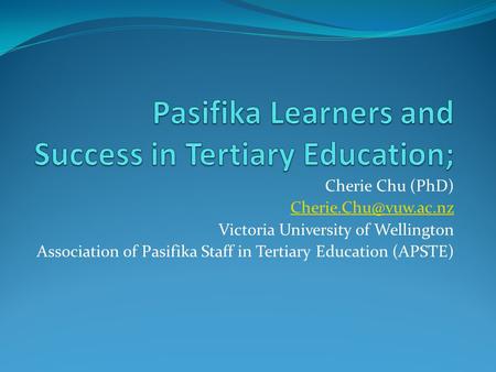 Cherie Chu (PhD) Victoria University of Wellington Association of Pasifika Staff in Tertiary Education (APSTE)