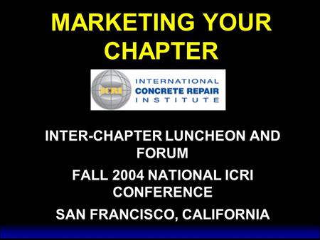 MARKETING YOUR CHAPTER INTER-CHAPTER LUNCHEON AND FORUM FALL 2004 NATIONAL ICRI CONFERENCE SAN FRANCISCO, CALIFORNIA INTER-CHAPTER LUNCHEON AND FORUM FALL.