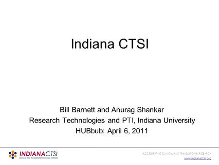 ACCELERATING CLINICAL AND TRANSLATIONAL RESEARCH www.indianactsi.org Indiana CTSI Bill Barnett and Anurag Shankar Research Technologies and PTI, Indiana.