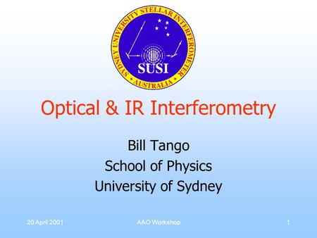 20 April 2001AAO Workshop1 Optical & IR Interferometry Bill Tango School of Physics University of Sydney.