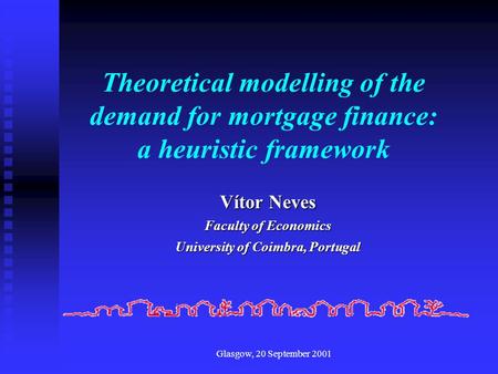 Glasgow, 20 September 2001 Theoretical modelling of the demand for mortgage finance: a heuristic framework Vítor Neves Faculty of Economics University.