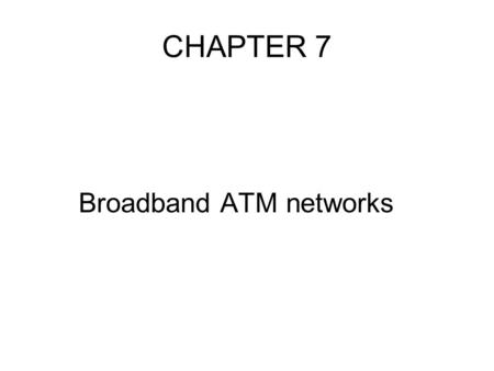 CHAPTER 7 Broadband ATM networks. topics Introduction Cell format and switching principles Switch architecture Protocol architecture ATM LAN’s.