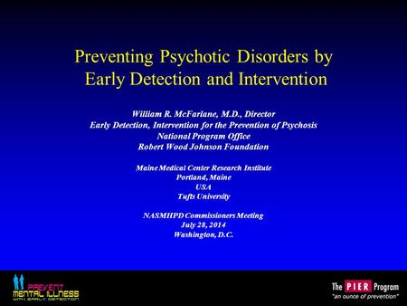 Preventing Psychotic Disorders by Early Detection and Intervention William R. McFarlane, M.D., Director Early Detection, Intervention for the Prevention.