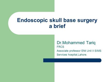 Endoscopic skull base surgery a brief Dr.Mohammed Tariq FRCS Associate professor ENt Unit II SIMS Services hospital,Lahore.