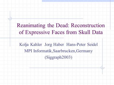 Reanimating the Dead: Reconstruction of Expressive Faces from Skull Data Kolja Kahler Jorg Haber Hans-Peter Seidel MPI Informatik,Saarbrucken,Germany (Siggraph2003)