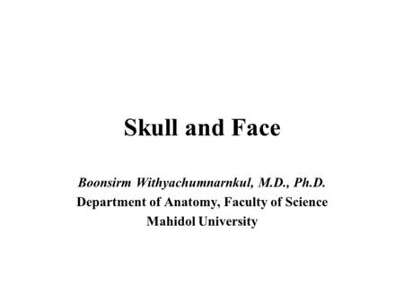 Skull and Face Boonsirm Withyachumnarnkul, M.D., Ph.D.