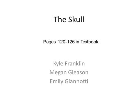 The Skull Kyle Franklin Megan Gleason Emily Giannotti Pages 120-126 in Textbook.