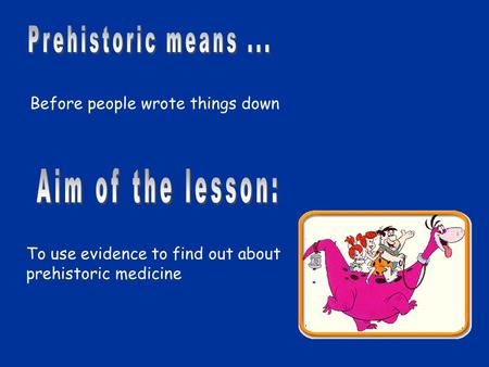 To use evidence to find out about prehistoric medicine Before people wrote things down.