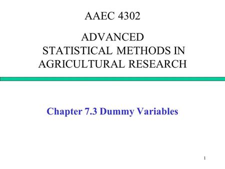 1 AAEC 4302 ADVANCED STATISTICAL METHODS IN AGRICULTURAL RESEARCH Chapter 7.3 Dummy Variables.