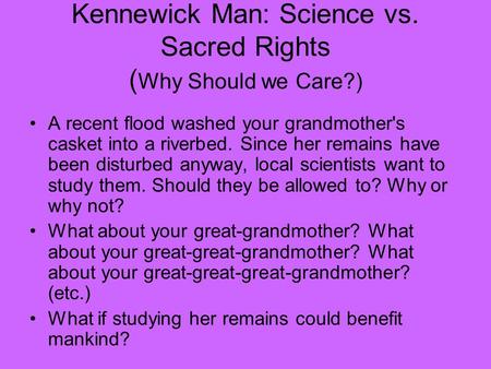 Kennewick Man: Science vs. Sacred Rights ( Why Should we Care?) A recent flood washed your grandmother's casket into a riverbed. Since her remains have.