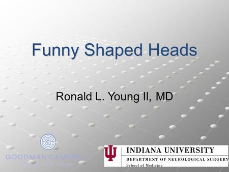 Funny Shaped Heads Ronald L. Young II, MD.