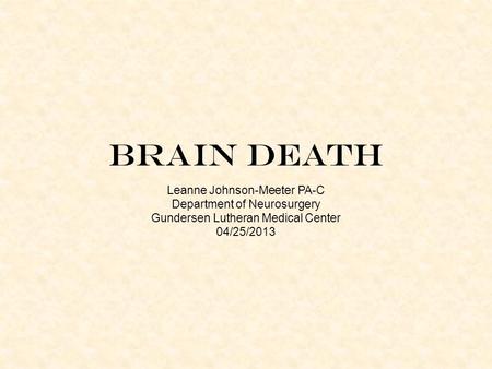 Brain Death Leanne Johnson-Meeter PA-C Department of Neurosurgery Gundersen Lutheran Medical Center 04/25/2013.
