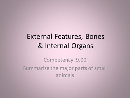 External Features, Bones & Internal Organs Competency: 9.00 Summarize the major parts of small animals.