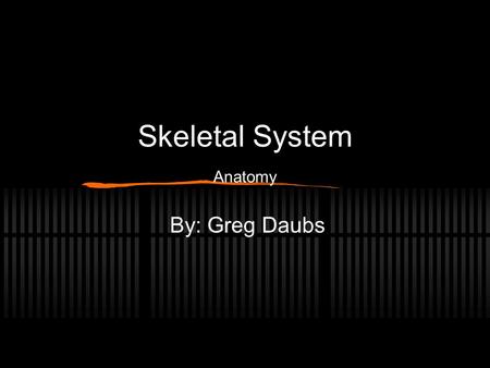 Skeletal System Anatomy By: Greg Daubs. Functions of Skeletal System Provides support and framework for body Protects delicate internal organs Also provides.