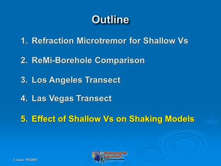 J. Louie 9/5/2005 OutlineOutline 1.Refraction Microtremor for Shallow Vs 2.ReMi-Borehole Comparison 3.Los Angeles Transect 4.Las Vegas Transect 5.Effect.