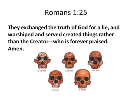 Romans 1:25 They exchanged the truth of God for a lie, and worshiped and served created things rather than the Creator-- who is forever praised. Amen.