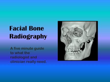 Facial Bone Radiography A five minute guide to what the radiologist and clinician really need.