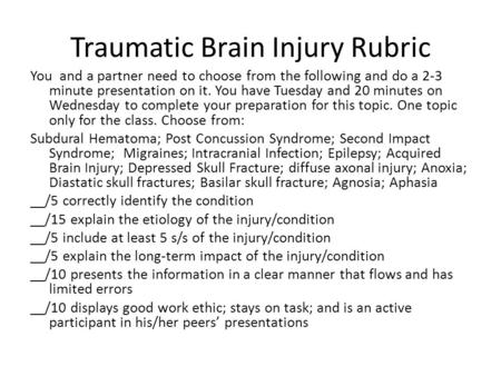 Traumatic Brain Injury Rubric You and a partner need to choose from the following and do a 2-3 minute presentation on it. You have Tuesday and 20 minutes.