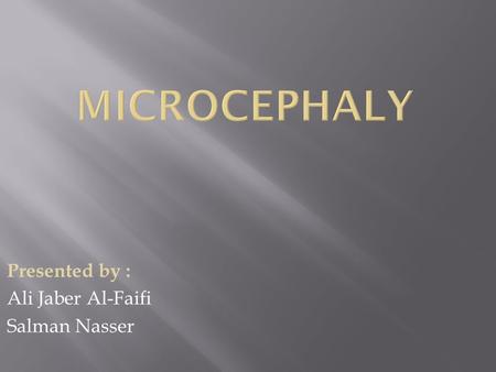 Presented by : Ali Jaber Al-Faifi Salman Nasser.  Microcephaly is a medical condition in which the circumference of the head is smaller than normal (more.