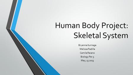 Human Body Project: Skeletal System Bryanna Iturriaga Melissa Padilla Camila Raiano Biology Per.3 May, 13 2013.