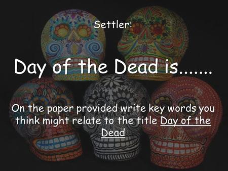 Settler: Day of the Dead is....... On the paper provided write key words you think might relate to the title Day of the Dead.