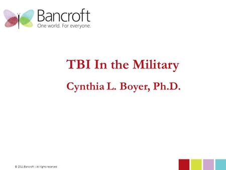 TBI In the Military Cynthia L. Boyer, Ph.D. © 2011 Bancroft | All rights reserved.