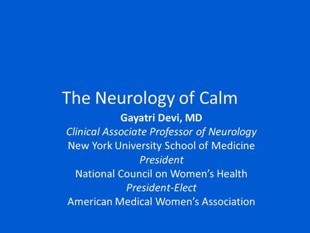The Neurology of Calm Gayatri Devi, MD Clinical Associate Professor of Neurology New York University School of Medicine President National Council on Women’s.