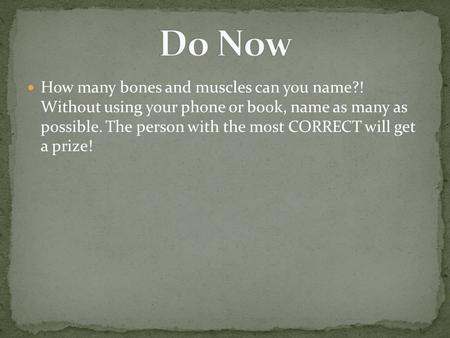 How many bones and muscles can you name?! Without using your phone or book, name as many as possible. The person with the most CORRECT will get a prize!
